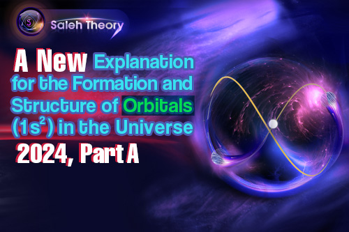 A New Explanation for the Formation and Structure of Orbitals (1s<sup>2</sup>) in the Universe 2024, Part A