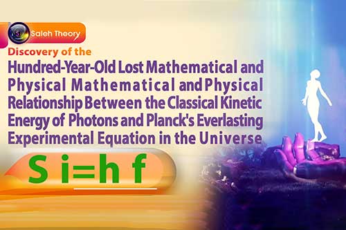 Discovery of the Hundred-Year-Old Lost Mathematical and Physical Relationship Between the Classical Kinetic Energy of Photons and Planck's Everlasting Experimental Equation in the Universe (Planck-Saleh Energy Equation)