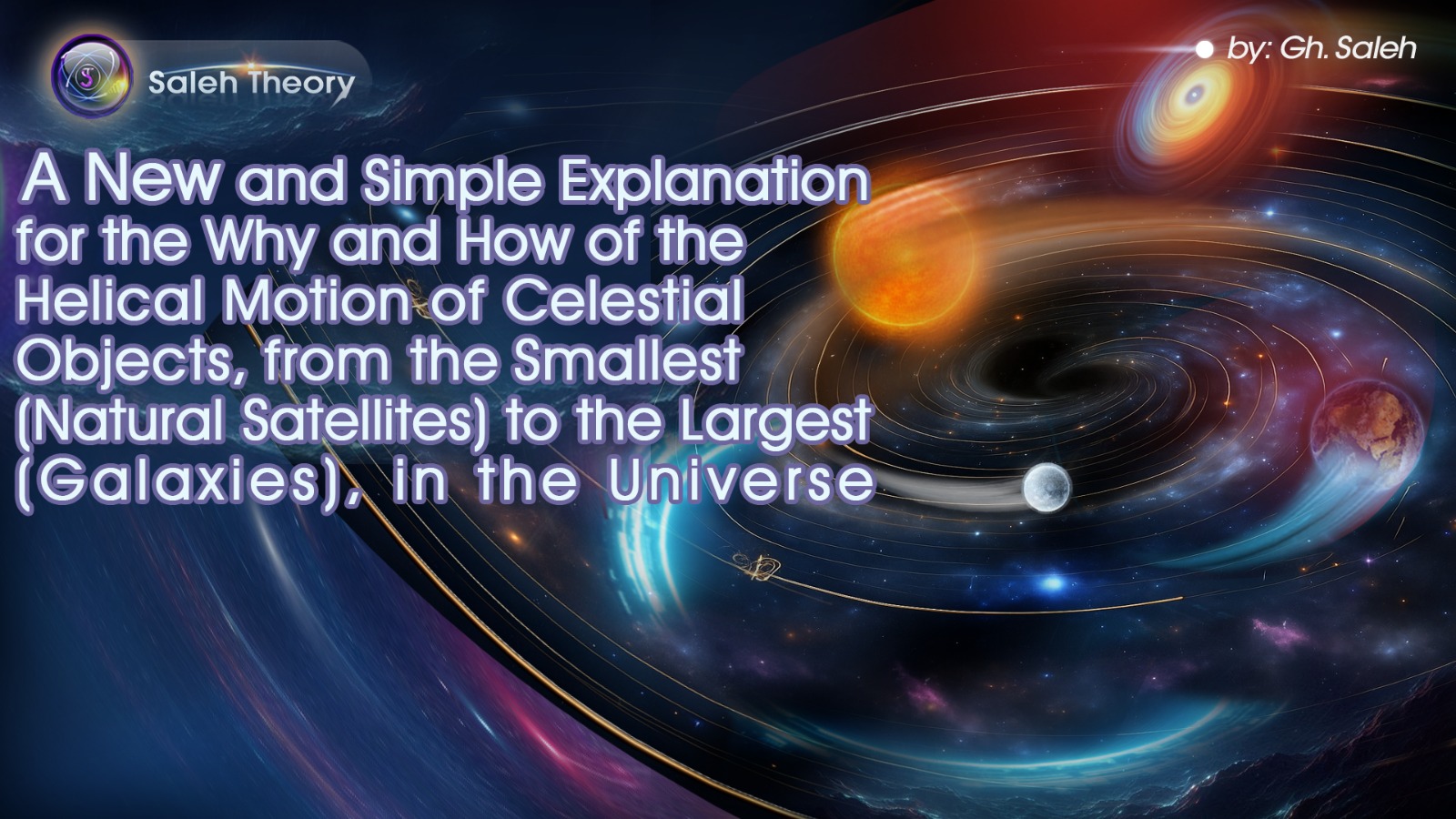 A New and Simple Explanation for the Why and How of the Helical Motion of Celestial Objects, from the Smallest (Natural Satellites) to the Largest (Galaxies), in the Universe