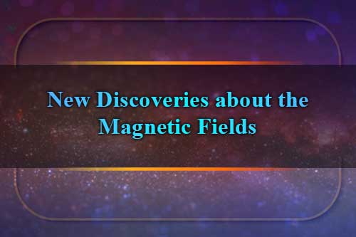 New Discoveries about the Magnetic Fields