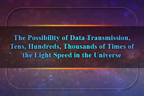 The Possibility of Data Transmission, Tens, Hundreds, Thousands of Times of the Light Speed in the Universe