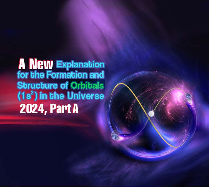 A New Explanation for the Formation and Structure of Orbitals (1s<sup>2</sup>) in the Universe 2024, Part A